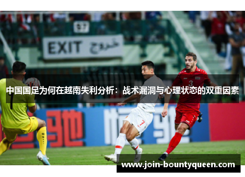 中国国足为何在越南失利分析：战术漏洞与心理状态的双重因素