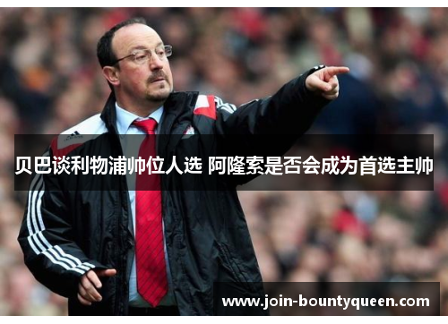 贝巴谈利物浦帅位人选 阿隆索是否会成为首选主帅