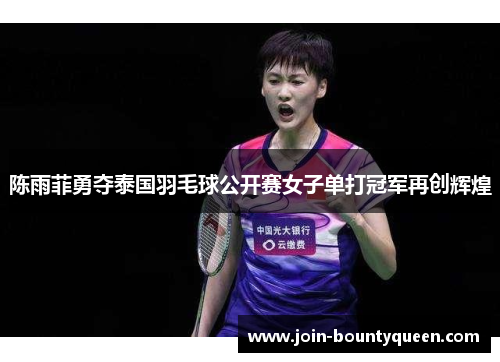 陈雨菲勇夺泰国羽毛球公开赛女子单打冠军再创辉煌