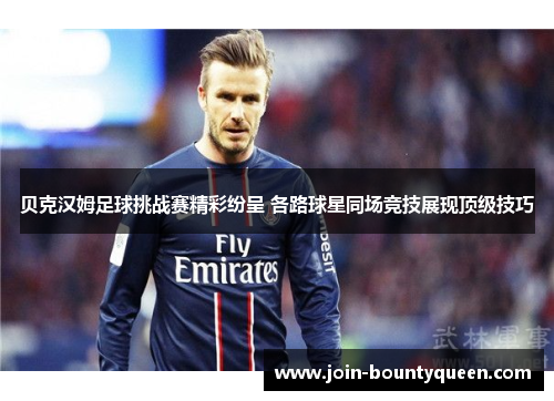 贝克汉姆足球挑战赛精彩纷呈 各路球星同场竞技展现顶级技巧