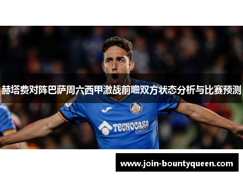 赫塔费对阵巴萨周六西甲激战前瞻双方状态分析与比赛预测