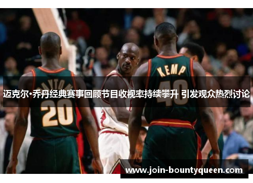 迈克尔·乔丹经典赛事回顾节目收视率持续攀升 引发观众热烈讨论