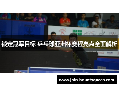 锁定冠军目标 乒乓球亚洲杯赛程亮点全面解析