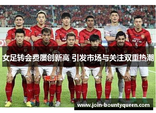 女足转会费屡创新高 引发市场与关注双重热潮