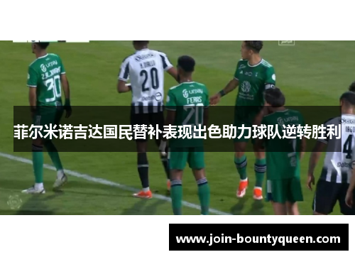 菲尔米诺吉达国民替补表现出色助力球队逆转胜利