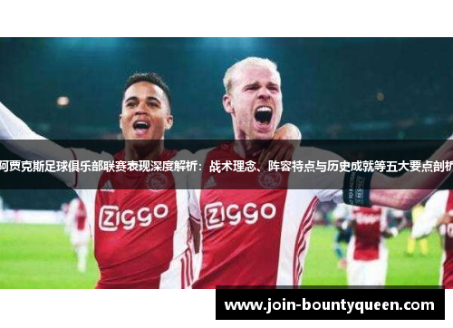 阿贾克斯足球俱乐部联赛表现深度解析：战术理念、阵容特点与历史成就等五大要点剖析
