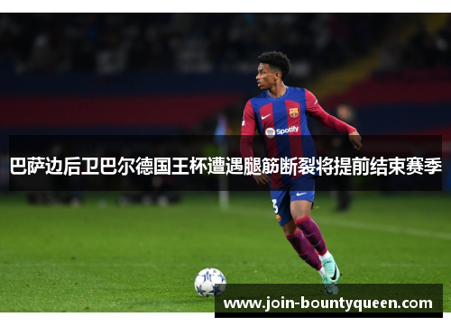 巴萨边后卫巴尔德国王杯遭遇腿筋断裂将提前结束赛季 巴萨边后卫巴尔德国王杯遭遇腿筋断裂将提前结束赛季