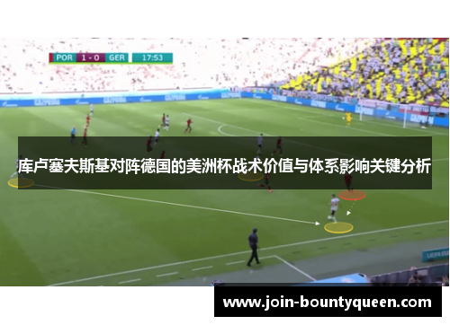 库卢塞夫斯基对阵德国的美洲杯战术价值与体系影响关键分析 库卢塞夫斯基对阵德国的美洲杯战术价值与体系影响关键分析